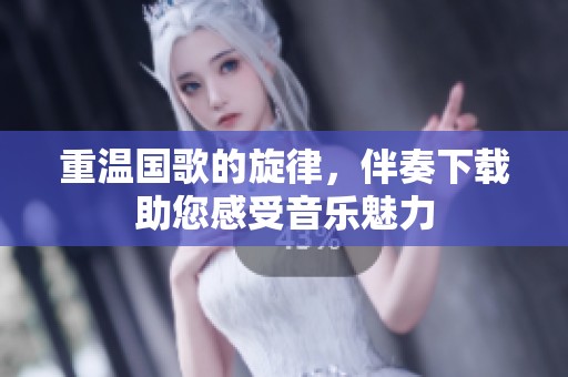 重温国歌的旋律，伴奏下载助您感受音乐魅力