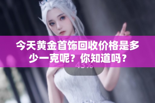 今天黄金首饰回收价格是多少一克呢？你知道吗？