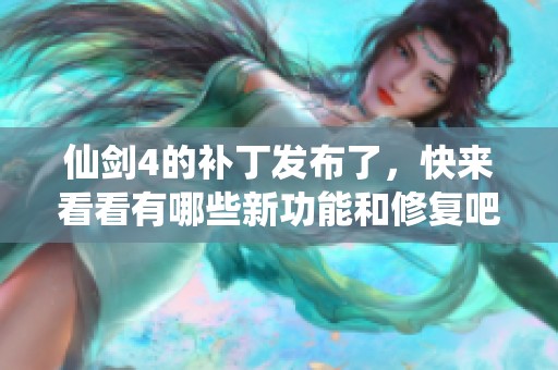 仙剑4的补丁发布了，快来看看有哪些新功能和修复吧