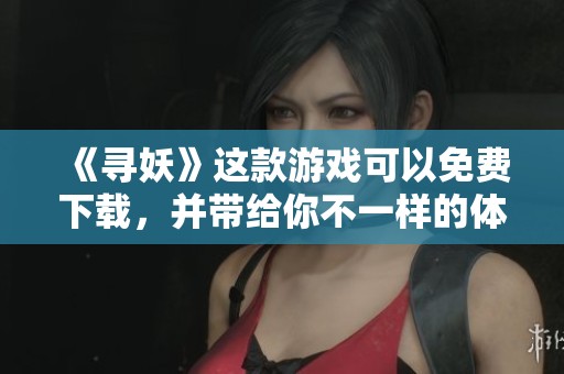 《寻妖》这款游戏可以免费下载，并带给你不一样的体验