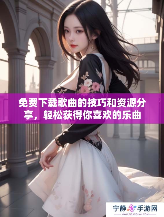 免费下载歌曲的技巧和资源分享，轻松获得你喜欢的乐曲