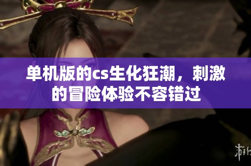 单机版的cs生化狂潮，刺激的冒险体验不容错过
