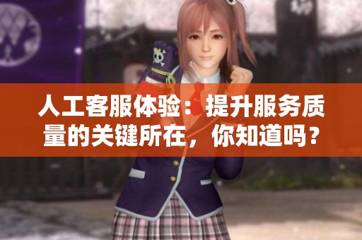 人工客服体验：提升服务质量的关键所在，你知道吗？