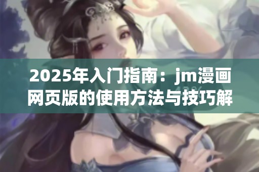 2025年入门指南：jm漫画网页版的使用方法与技巧解析
