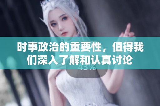 时事政治的重要性，值得我们深入了解和认真讨论