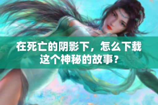 在死亡的阴影下，怎么下载这个神秘的故事？