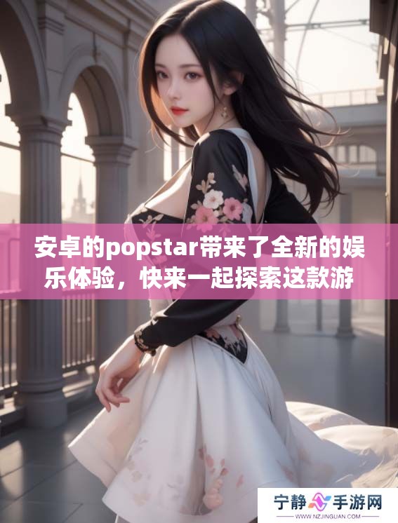安卓的popstar带来了全新的娱乐体验，快来一起探索这款游戏吧！