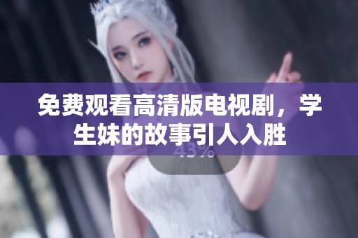 免费观看高清版电视剧，学生妹的故事引人入胜