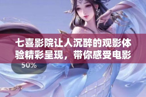 七喜影院让人沉醉的观影体验精彩呈现，带你感受电影魔力的魅力。