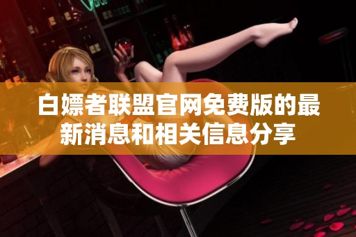 白嫖者联盟官网免费版的最新消息和相关信息分享