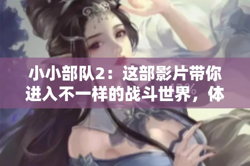 小小部队2：这部影片带你进入不一样的战斗世界，体验精彩纷呈的冒险之旅