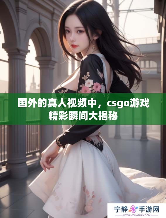 国外的真人视频中，csgo游戏精彩瞬间大揭秘