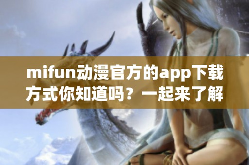 mifun动漫官方的app下载方式你知道吗？一起来了解一下吧！