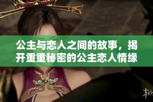 公主与恋人之间的故事，揭开重重秘密的公主恋人情缘