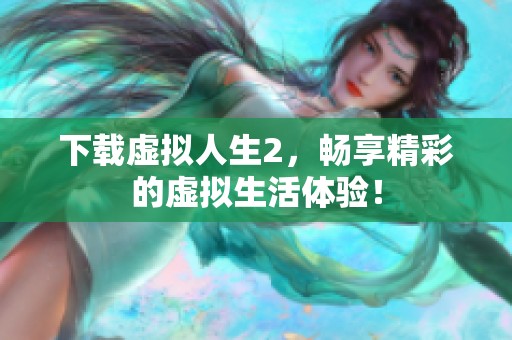 下载虚拟人生2，畅享精彩的虚拟生活体验！
