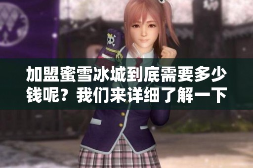 加盟蜜雪冰城到底需要多少钱呢？我们来详细了解一下。