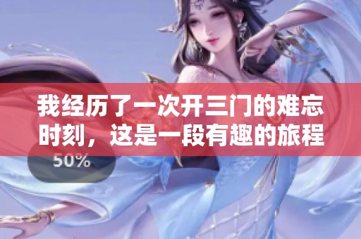 我经历了一次开三门的难忘时刻，这是一段有趣的旅程