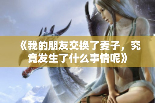 《我的朋友交换了麦子，究竟发生了什么事情呢》