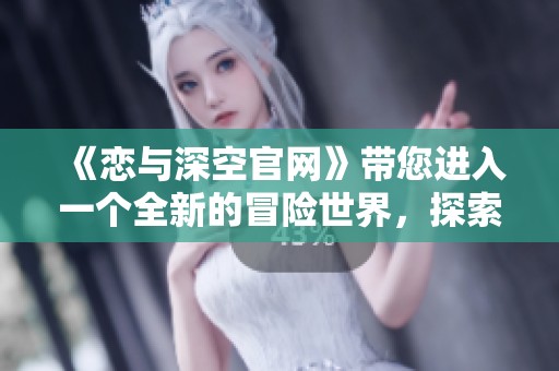 《恋与深空官网》带您进入一个全新的冒险世界，探索无限可能性与浪漫故事。