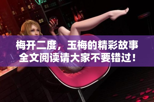 梅开二度，玉梅的精彩故事全文阅读请大家不要错过！