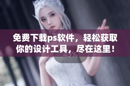免费下载ps软件，轻松获取你的设计工具，尽在这里！