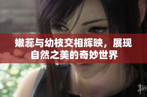 嫩蕊与幼枝交相辉映，展现自然之美的奇妙世界