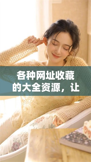 各种网址收藏的大全资源，让你轻松找到所需网址和信息资源