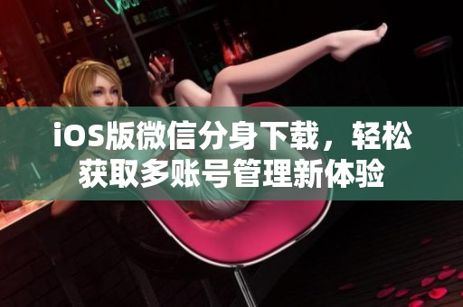 iOS版微信分身下载，轻松获取多账号管理新体验