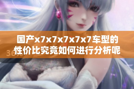 国产x7x7x7x7x7车型的性价比究竟如何进行分析呢
