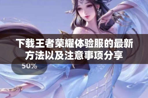 下载王者荣耀体验服的最新方法以及注意事项分享