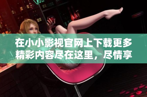 在小小影视官网上下载更多精彩内容尽在这里，尽情享受影视乐趣！