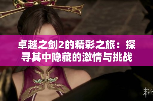 卓越之剑2的精彩之旅：探寻其中隐藏的激情与挑战