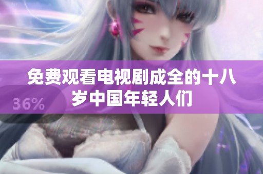 免费观看电视剧成全的十八岁中国年轻人们