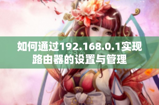 如何通过192.168.0.1实现路由器的设置与管理