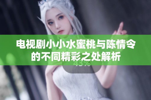 电视剧小小水蜜桃与陈情令的不同精彩之处解析