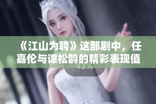 《江山为聘》这部剧中，任嘉伦与谭松韵的精彩表现值得期待