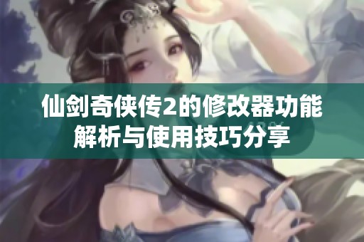 仙剑奇侠传2的修改器功能解析与使用技巧分享