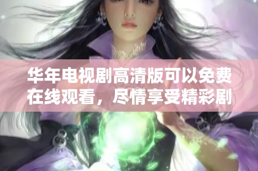华年电视剧高清版可以免费在线观看，尽情享受精彩剧情吧