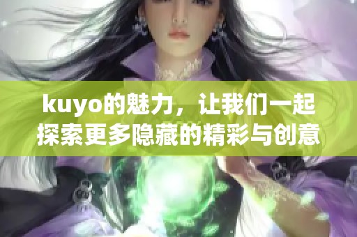 kuyo的魅力，让我们一起探索更多隐藏的精彩与创意