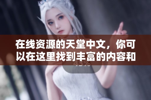 在线资源的天堂中文，你可以在这里找到丰富的内容和信息