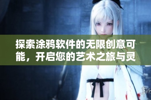 探索涂鸦软件的无限创意可能，开启您的艺术之旅与灵感之源
