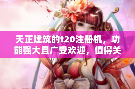 天正建筑的t20注册机，功能强大且广受欢迎，值得关注与了解