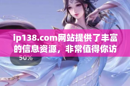 ip138.com网站提供了丰富的信息资源，非常值得你访问了解！
