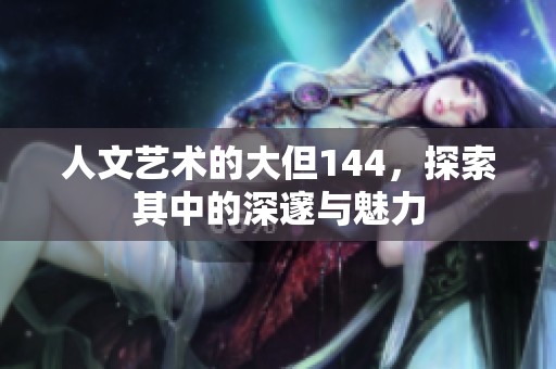 人文艺术的大但144，探索其中的深邃与魅力