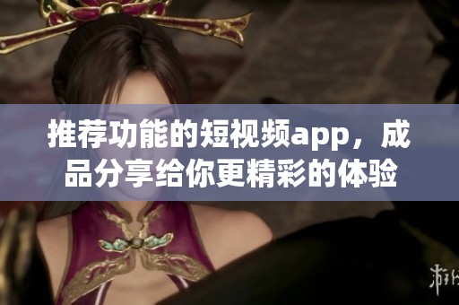 推荐功能的短视频app，成品分享给你更精彩的体验