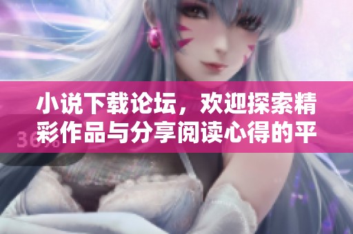 小说下载论坛，欢迎探索精彩作品与分享阅读心得的平台