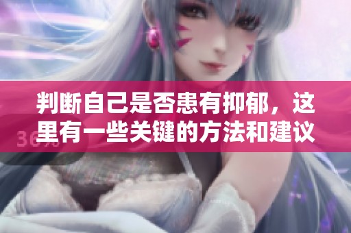 判断自己是否患有抑郁，这里有一些关键的方法和建议