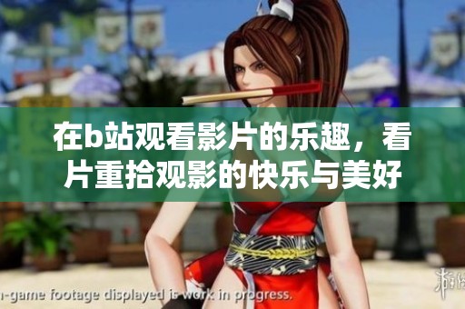 在b站观看影片的乐趣，看片重拾观影的快乐与美好