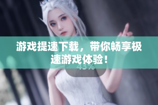 游戏提速下载，带你畅享极速游戏体验！