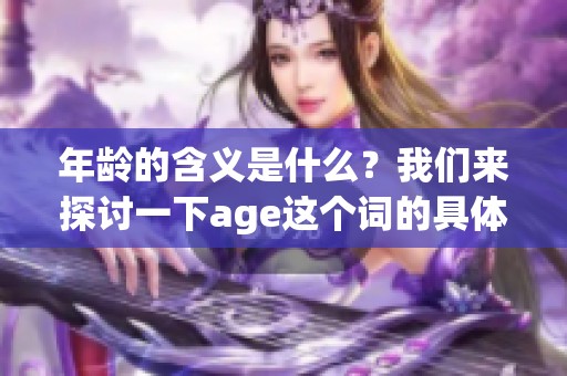年龄的含义是什么？我们来探讨一下age这个词的具体解释。